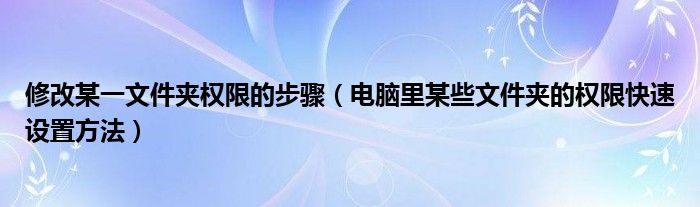 修改某一文件夹权限的步骤（电脑里某些文件夹的权限快速设置方法）