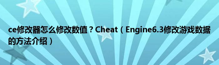 ce修改器怎么修改数值？Cheat（Engine6.3修改游戏数据的方法介绍）