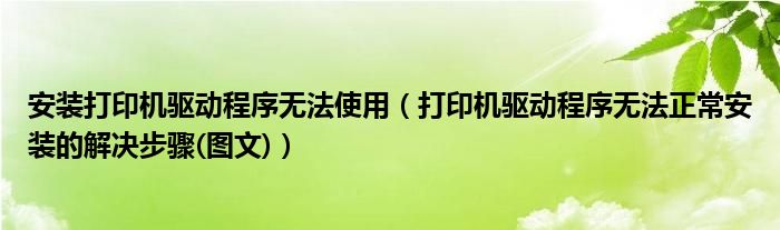 安装打印机驱动程序无法使用（打印机驱动程序无法正常安装的解决步骤(图文)）