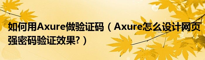 如何用Axure做验证码（Axure怎么设计网页强密码验证效果?）