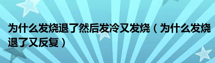 为什么发烧退了然后发冷又发烧（为什么发烧退了又反复）