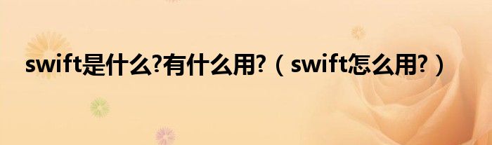 swift是什么?有什么用?（swift怎么用?）