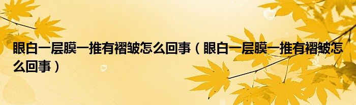 眼白一层膜一推有褶皱怎么回事（眼白一层膜一推有褶皱怎么回事）