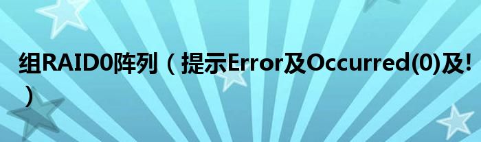 组RAID0阵列（提示Error及Occurred(0)及!）