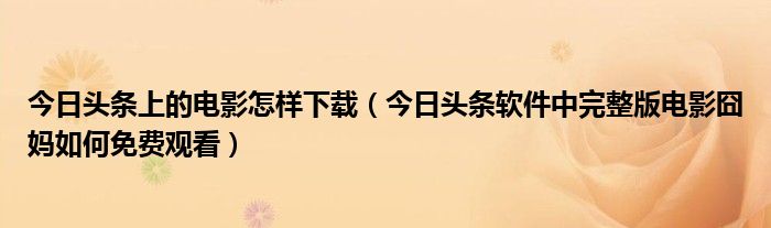 今日头条上的电影怎样下载（今日头条软件中完整版电影囧妈如何免费观看）