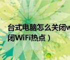 台式电脑怎么关闭wifi热点（Win7笔记本电脑如何开启/关闭WiFi热点）