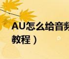 AU怎么给音频降噪?（au去掉音频中杂音的教程）