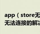 app（store无法连接怎么回事？app及store无法连接的解决方法）