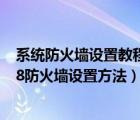 系统防火墙设置教程（如何设置网络防火墙?xp/win7/win8防火墙设置方法）