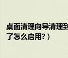 桌面清理向导清理到哪里去了的（桌面清理向导在哪,被禁用了怎么启用?）