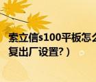 索立信s100平板怎么恢复出厂设置（索立信平板电脑怎么恢复出厂设置?）