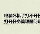 电脑死机了打不开任务管理器（怎么解决电脑游戏死机无法打开任务管理器问题）