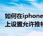 如何在iphone使用推特（如何在iPhone手机上设置允许推特通知）