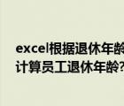 excel根据退休年龄计算退休日期（excel2016中怎么公式计算员工退休年龄?）