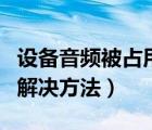 设备音频被占用（提示视频设备被占用的多种解决方法）