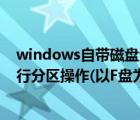 windows自带磁盘分区（使用WinXP自带磁盘管理工具进行分区操作(以F盘为例)）