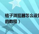 桔子浏览器怎么设置首页?（将百度设置为桔子浏览器首页的教程）