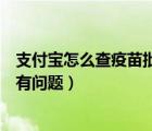 支付宝怎么查疫苗批次（支付宝中如何查询疫苗批次是不是有问题）