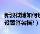 新浪微博如何设置仅可见半年（新浪微博如何设置签名档?）