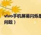 vivo手机屏幕闪烁是怎么回事（如何解决vivo手机屏幕闪烁问题）