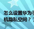 怎么设置华为手机隐私空间（怎么设置华为手机隐私空间？）