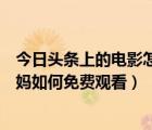 今日头条上的电影怎样下载（今日头条软件中完整版电影囧妈如何免费观看）