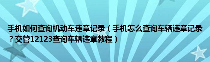 手机如何查询机动车违章记录（手机怎么查询车辆违章记录？交管12123查询车辆违章教程）