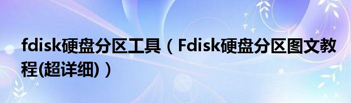 fdisk硬盘分区工具（Fdisk硬盘分区图文教程(超详细)）