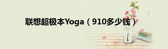 联想超极本Yoga（910多少钱）