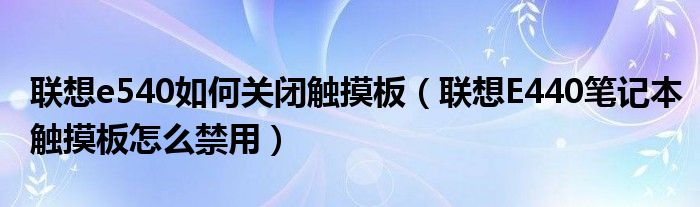 联想e540如何关闭触摸板（联想E440笔记本触摸板怎么禁用）