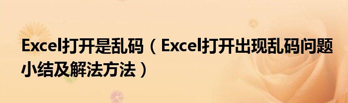 Excel打开是乱码（Excel打开出现乱码问题小结及解法方法）