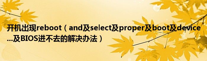 开机出现reboot（and及select及proper及boot及device...及BIOS进不去的解决办法）