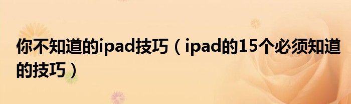 你不知道的ipad技巧（ipad的15个必须知道的技巧）