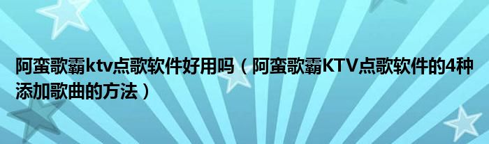 阿蛮歌霸ktv点歌软件好用吗（阿蛮歌霸KTV点歌软件的4种添加歌曲的方法）