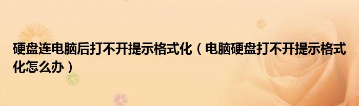 硬盘连电脑后打不开提示格式化（电脑硬盘打不开提示格式化怎么办）