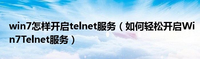 win7怎样开启telnet服务（如何轻松开启Win7Telnet服务）