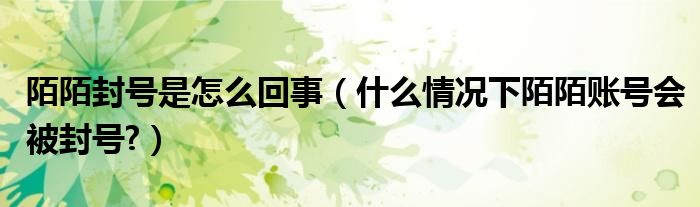 陌陌封号是怎么回事（什么情况下陌陌账号会被封号?）