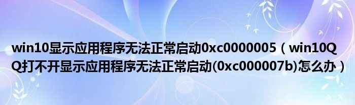 win10显示应用程序无法正常启动0xc0000005（win10QQ打不开显示应用程序无法正常启动(0xc000007b)怎么办）