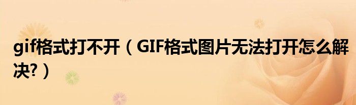 gif格式打不开（GIF格式图片无法打开怎么解决?）