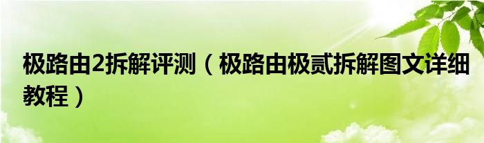 极路由2拆解评测（极路由极贰拆解图文详细教程）