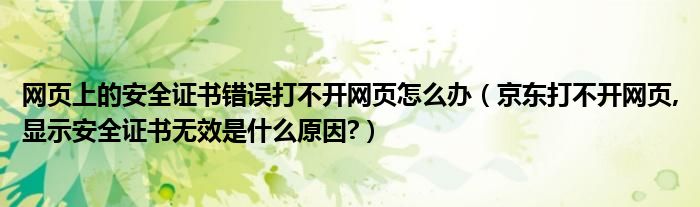 网页上的安全证书错误打不开网页怎么办（京东打不开网页,显示安全证书无效是什么原因?）