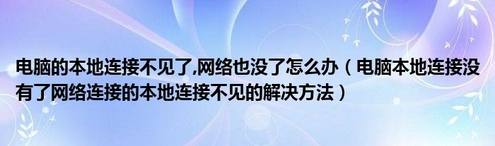 电脑的本地连接不见了,网络也没了怎么办（电脑本地连接没有了网络连接的本地连接不见的解决方法）