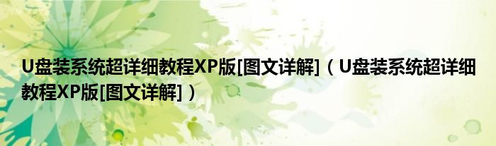 U盘装系统超详细教程XP版[图文详解]（U盘装系统超详细教程XP版[图文详解]）