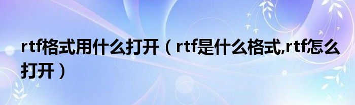 rtf格式用什么打开（rtf是什么格式,rtf怎么打开）