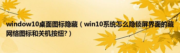 window10桌面图标隐藏（win10系统怎么隐锁屏界面的藏网络图标和关机按纽?）