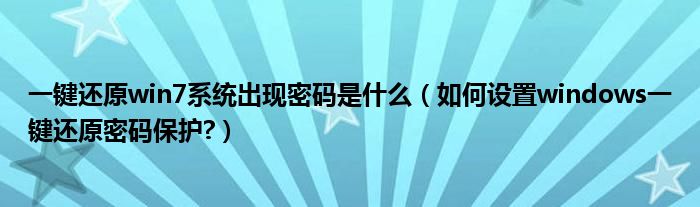 一键还原win7系统出现密码是什么（如何设置windows一键还原密码保护?）