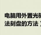 电脑用外置光驱无法刻盘（解决笔记本光驱无法刻盘的方法）