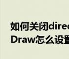 如何关闭directdraw（win10电脑的DirectDraw怎么设置成禁用）