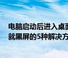 电脑启动后进入桌面黑屏（Windows系统启动进入桌面后就黑屏的5种解决方法图文教程）