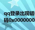 qq登录出现错误代码0*0000001（qq错误代码0x00000001解决方法）